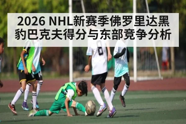 2026 NHL新赛季佛罗里达黑豹巴克夫得分与东部竞争分析