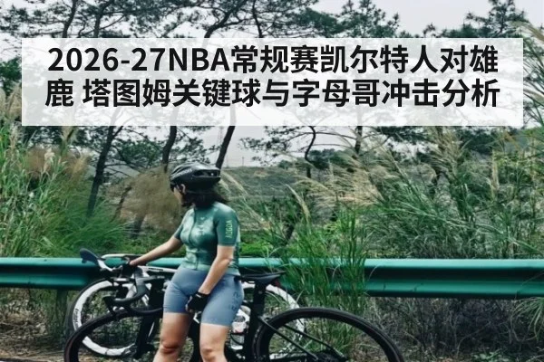 2026-27NBA常规赛凯尔特人对雄鹿 塔图姆关键球与字母哥冲击分析