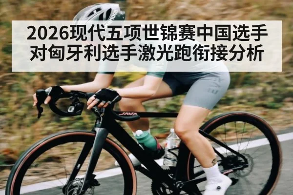 2026现代五项世锦赛中国选手对匈牙利选手激光跑衔接分析